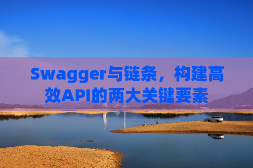 Swagger与链条,构建高效API的两大关键要素